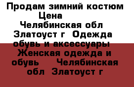 Продам зимний костюм › Цена ­ 1 000 - Челябинская обл., Златоуст г. Одежда, обувь и аксессуары » Женская одежда и обувь   . Челябинская обл.,Златоуст г.